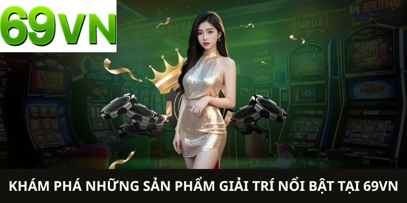 Khám phá những sản phẩm giải trí nổi bật tại 69VN