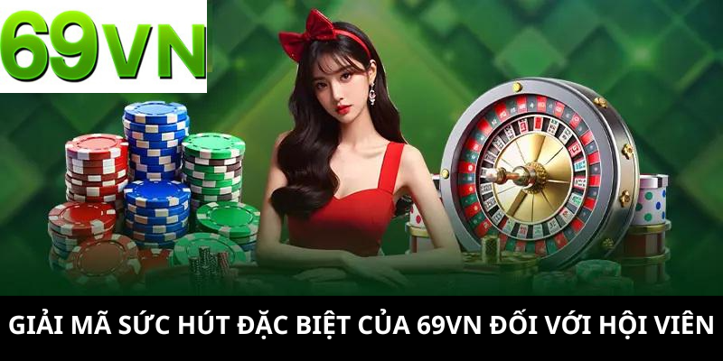 Giải mã sức hút đặc biệt của 69VN đối với hội viên