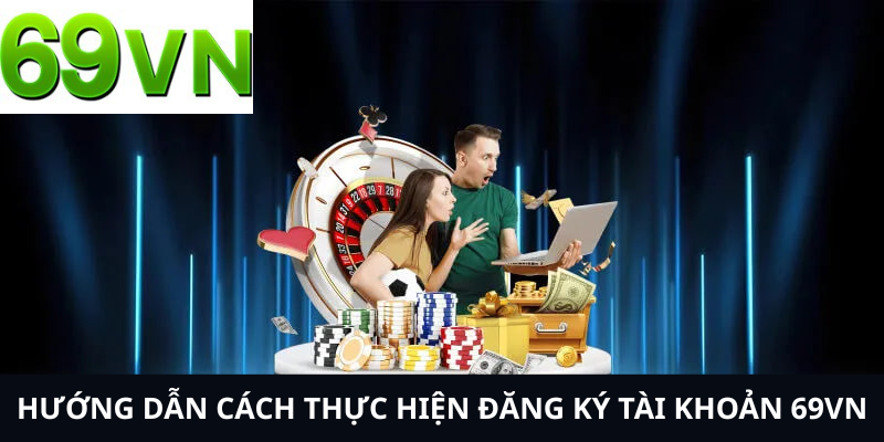 Hướng dẫn cách thực hiện đăng ký tài khoản 69VN